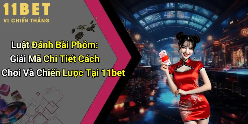 Luật Đánh Bài Phỏm: Giải Mã Chi Tiết Cách Chơi Và Chiến Lược Tại 11bet 5 Luật Đánh Bài Phỏm: Giải Mã Chi Tiết Cách Chơi Và Chiến Lược Tại 11bet