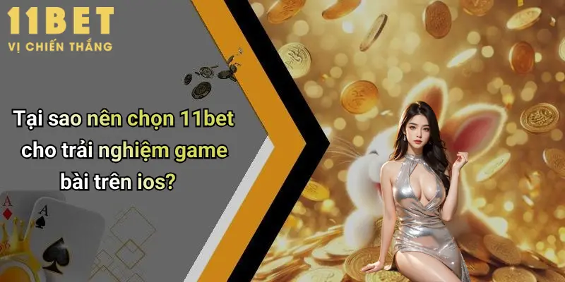 Tại sao nên chọn 11bet cho trải nghiệm game bài trên ios?
