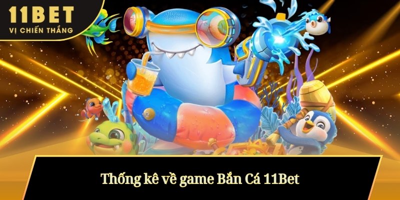 Thống kê về game Bắn Cá 11Bet